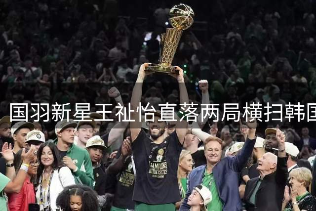 国羽新星王祉怡直落两局横扫韩国名将 强势挺进中国公开赛半决赛